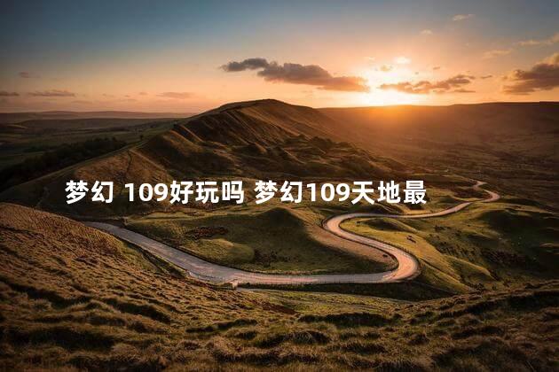 梦幻 109好玩吗 梦幻109天地最给力门派